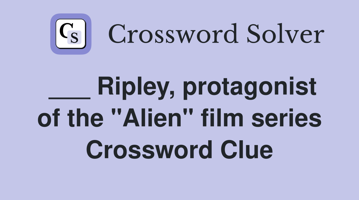 Ripley, protagonist of the "Alien" film series Crossword Clue Answers
